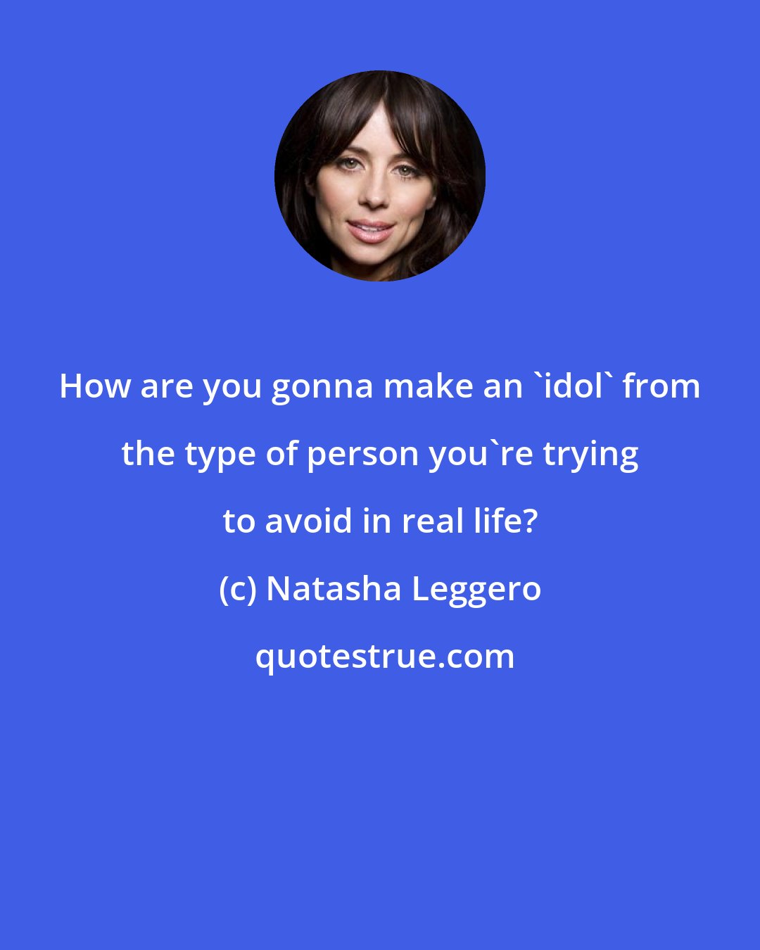 Natasha Leggero: How are you gonna make an 'idol' from the type of person you're trying to avoid in real life?