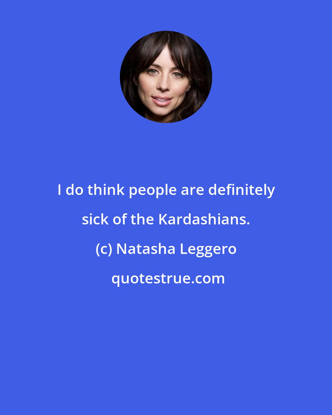 Natasha Leggero: I do think people are definitely sick of the Kardashians.