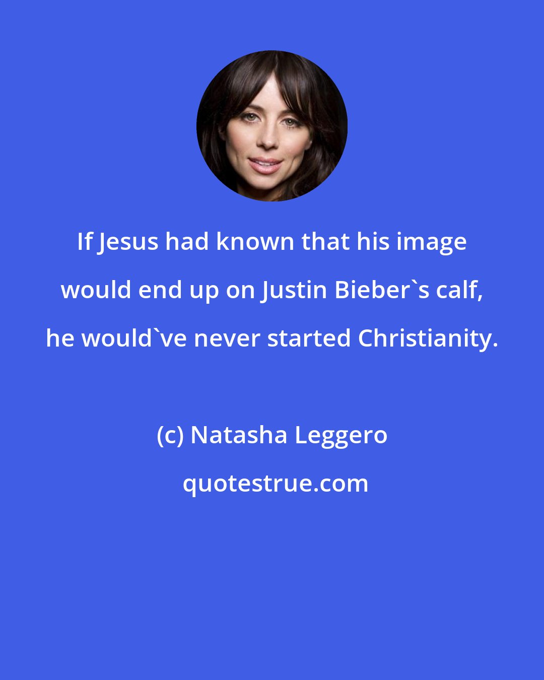 Natasha Leggero: If Jesus had known that his image would end up on Justin Bieber's calf, he would've never started Christianity.