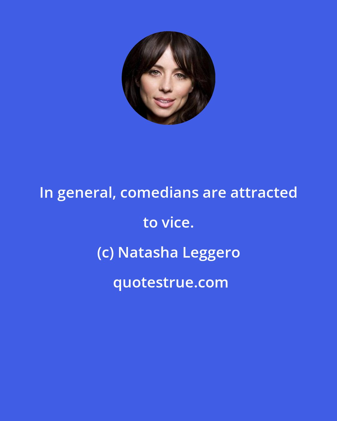 Natasha Leggero: In general, comedians are attracted to vice.