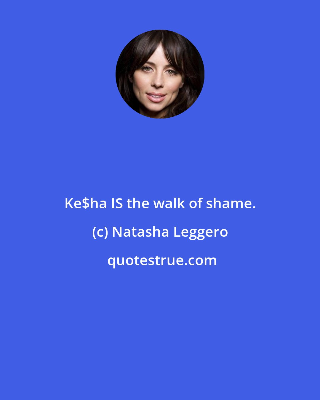 Natasha Leggero: Ke$ha IS the walk of shame.