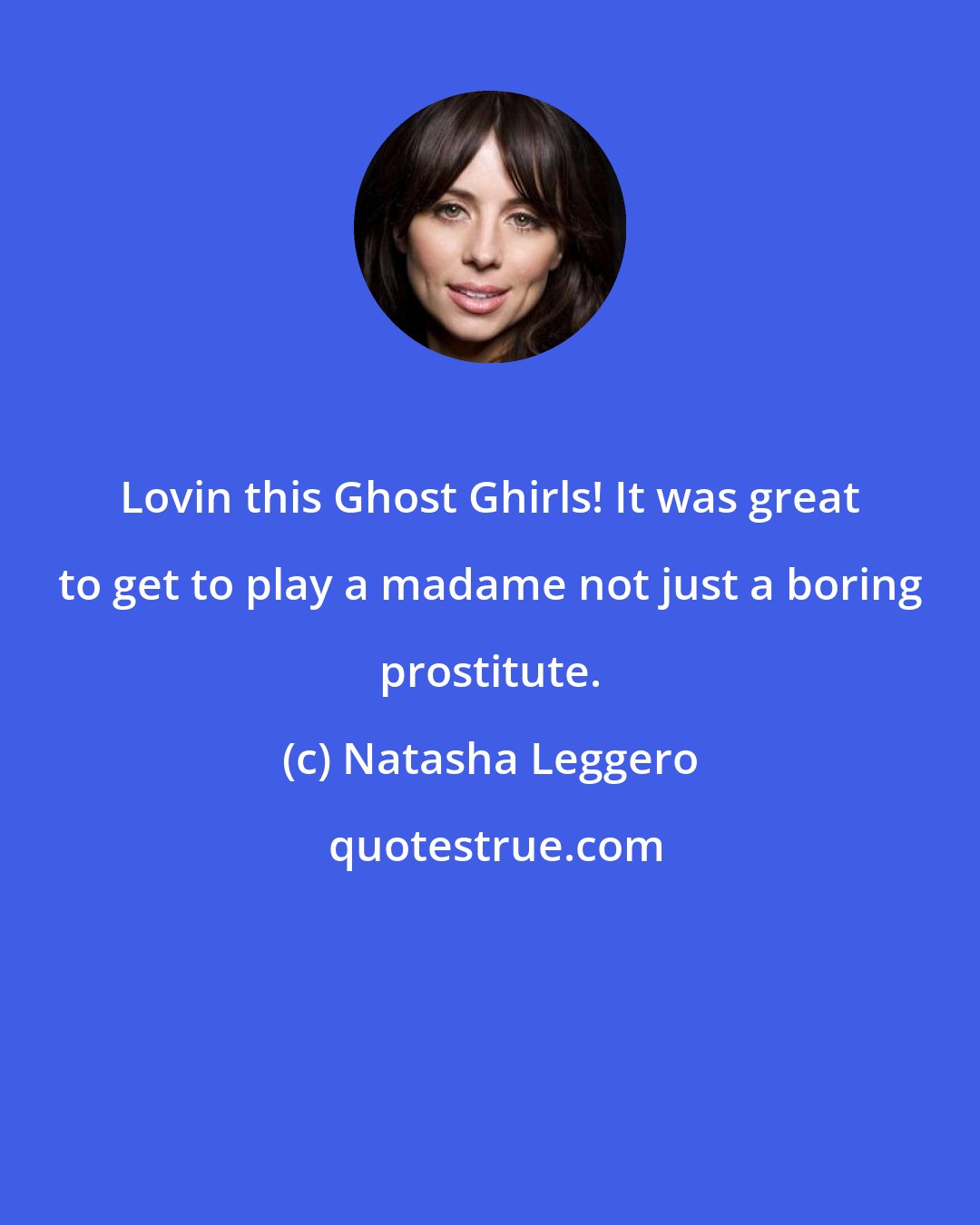 Natasha Leggero: Lovin this Ghost Ghirls! It was great to get to play a madame not just a boring prostitute.