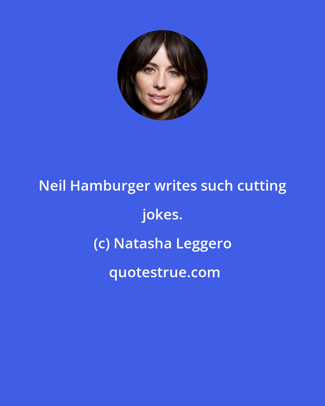 Natasha Leggero: Neil Hamburger writes such cutting jokes.