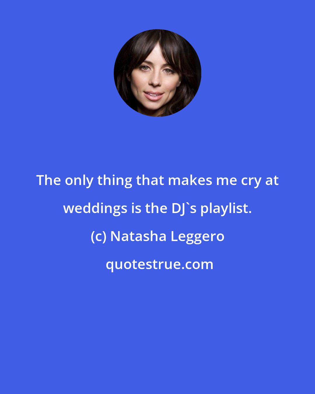 Natasha Leggero: The only thing that makes me cry at weddings is the DJ's playlist.