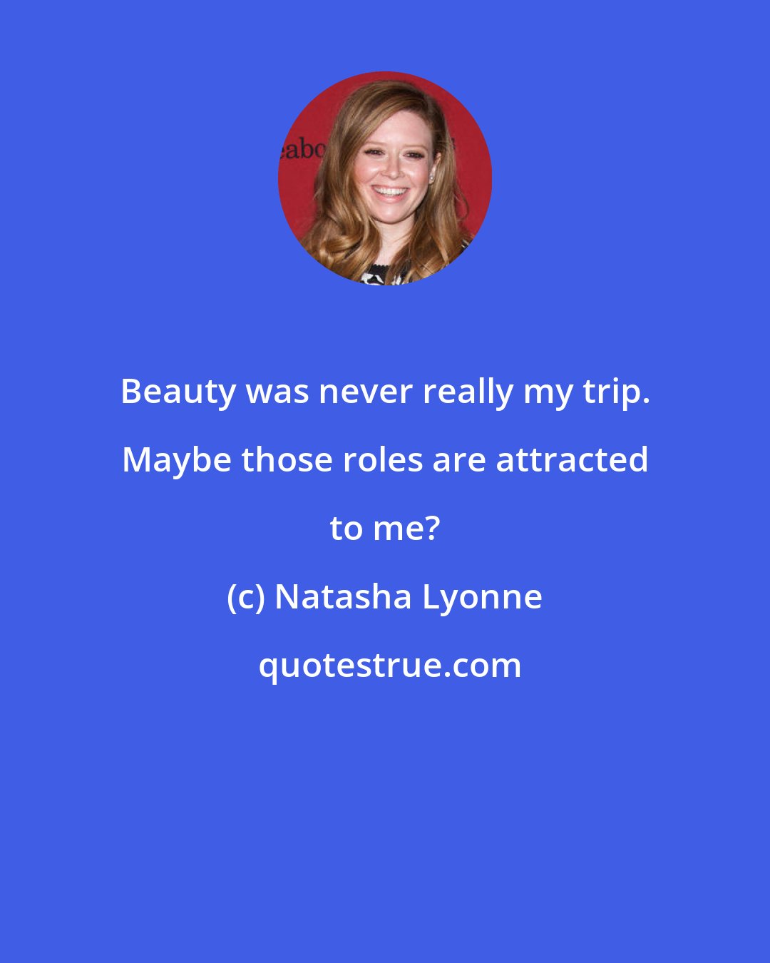 Natasha Lyonne: Beauty was never really my trip. Maybe those roles are attracted to me?