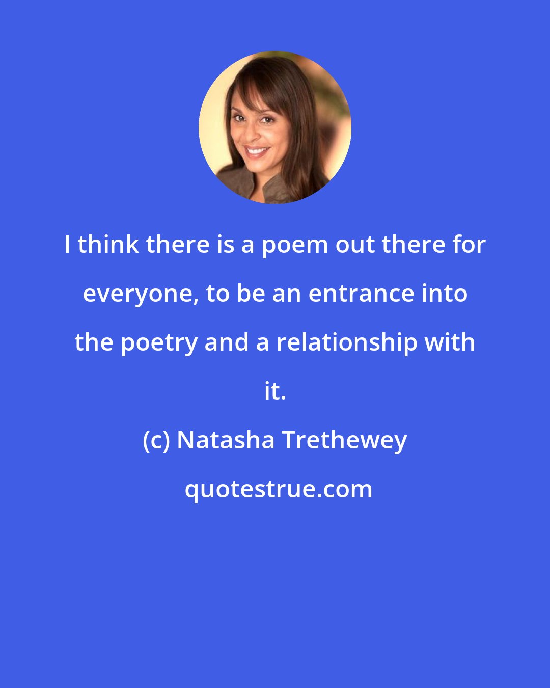 Natasha Trethewey: I think there is a poem out there for everyone, to be an entrance into the poetry and a relationship with it.