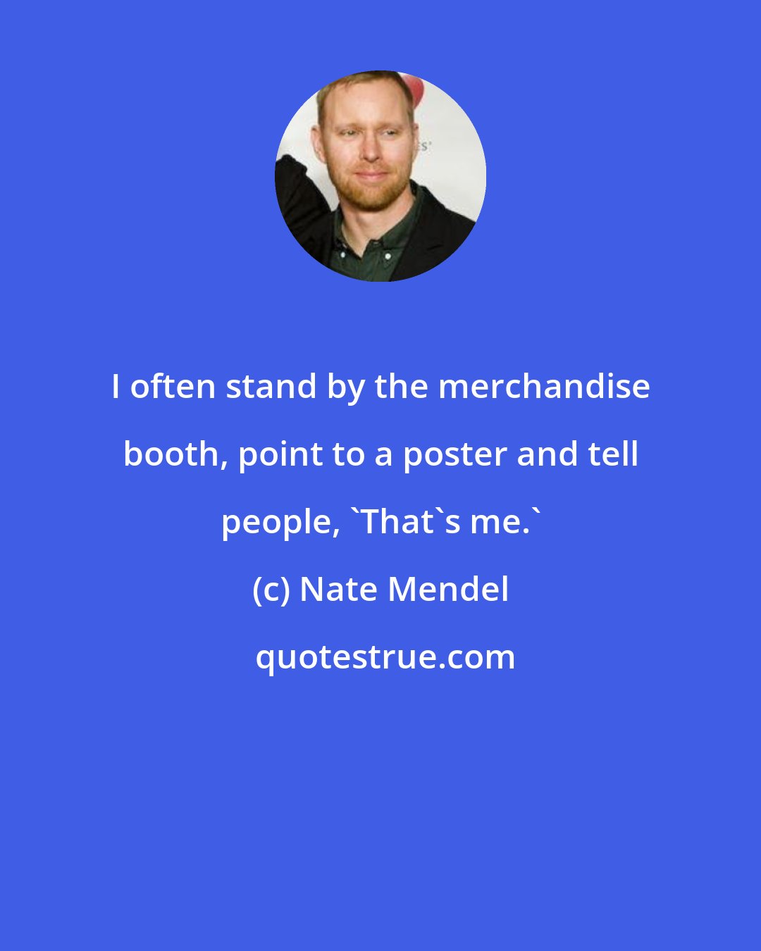 Nate Mendel: I often stand by the merchandise booth, point to a poster and tell people, 'That's me.'
