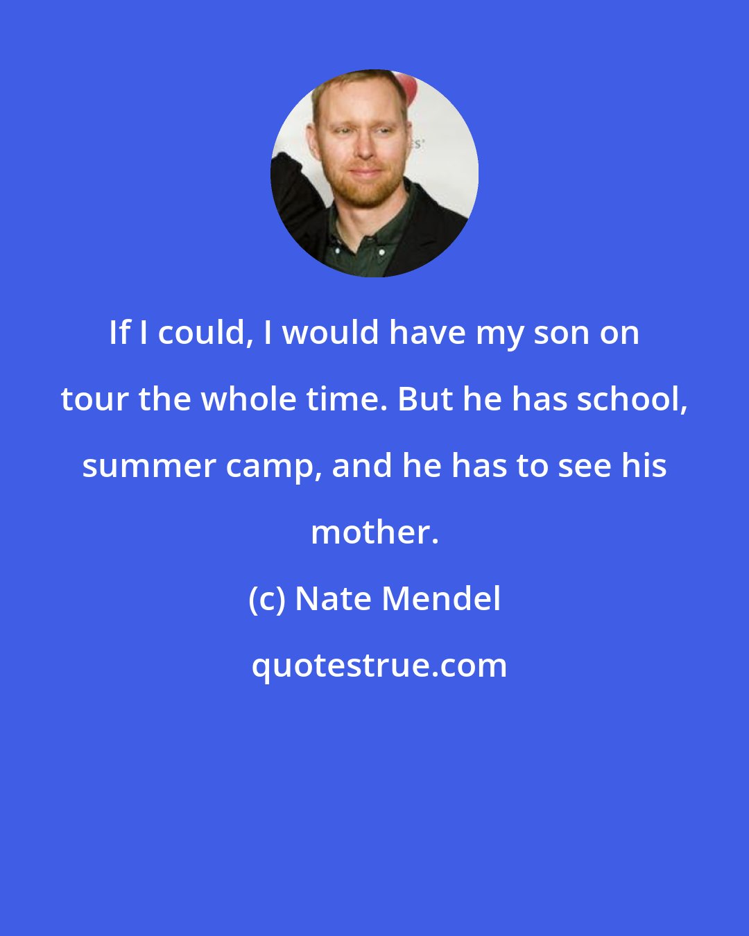 Nate Mendel: If I could, I would have my son on tour the whole time. But he has school, summer camp, and he has to see his mother.