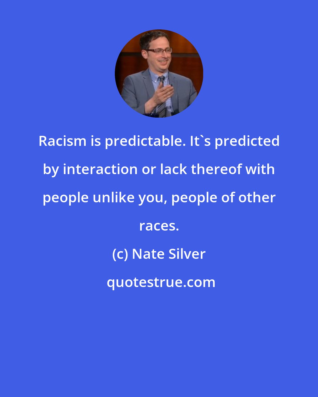 Nate Silver: Racism is predictable. It's predicted by interaction or lack thereof with people unlike you, people of other races.