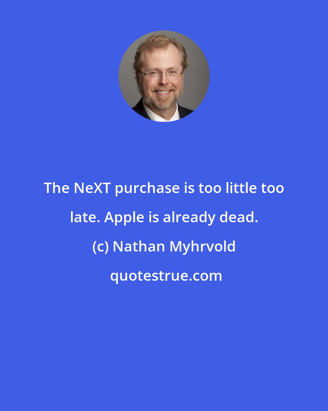 Nathan Myhrvold: The NeXT purchase is too little too late. Apple is already dead.