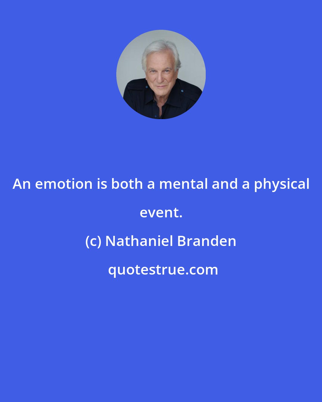 Nathaniel Branden: An emotion is both a mental and a physical event.