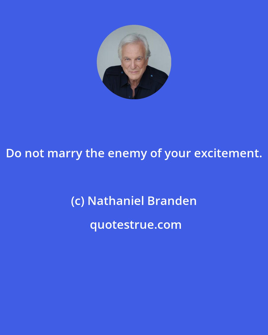 Nathaniel Branden: Do not marry the enemy of your excitement.