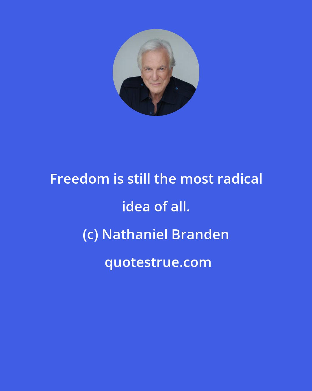 Nathaniel Branden: Freedom is still the most radical idea of all.