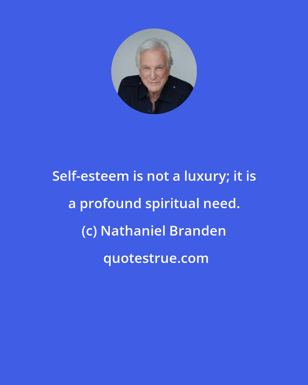 Nathaniel Branden: Self-esteem is not a luxury; it is a profound spiritual need.