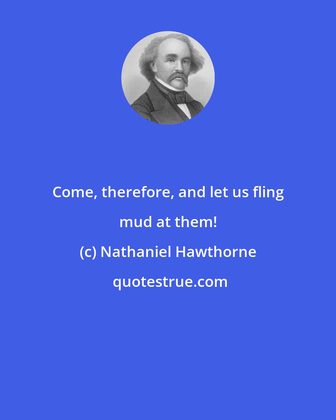 Nathaniel Hawthorne: Come, therefore, and let us fling mud at them!