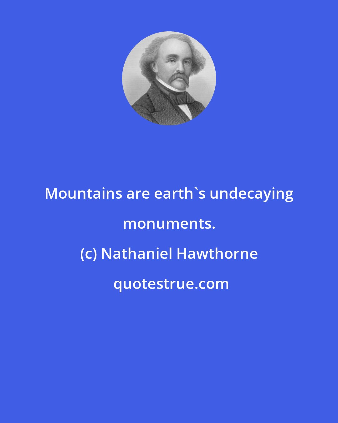 Nathaniel Hawthorne: Mountains are earth's undecaying monuments.