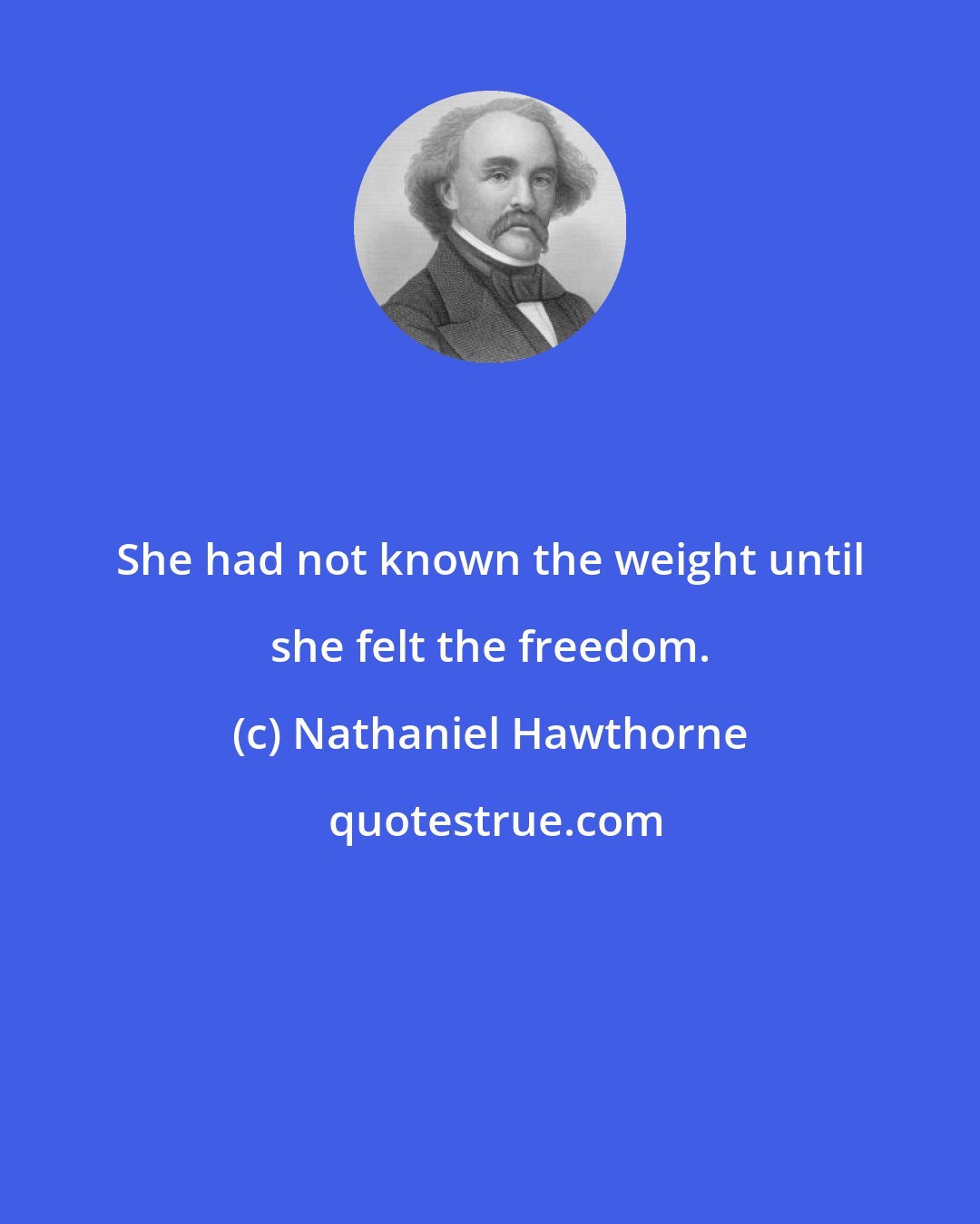 Nathaniel Hawthorne: She had not known the weight until she felt the freedom.