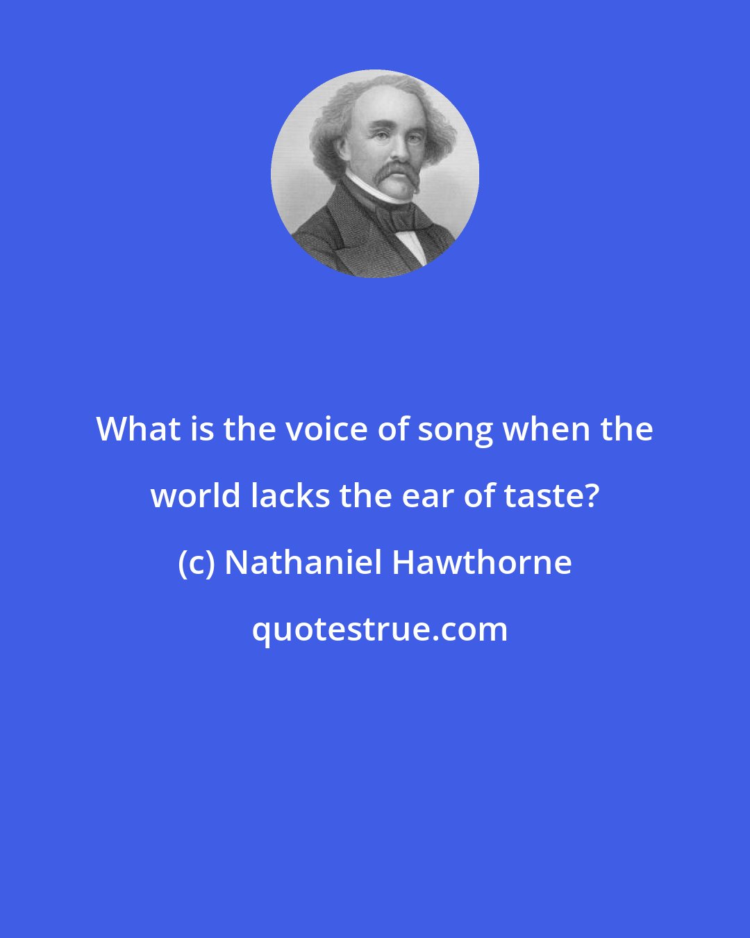 Nathaniel Hawthorne: What is the voice of song when the world lacks the ear of taste?