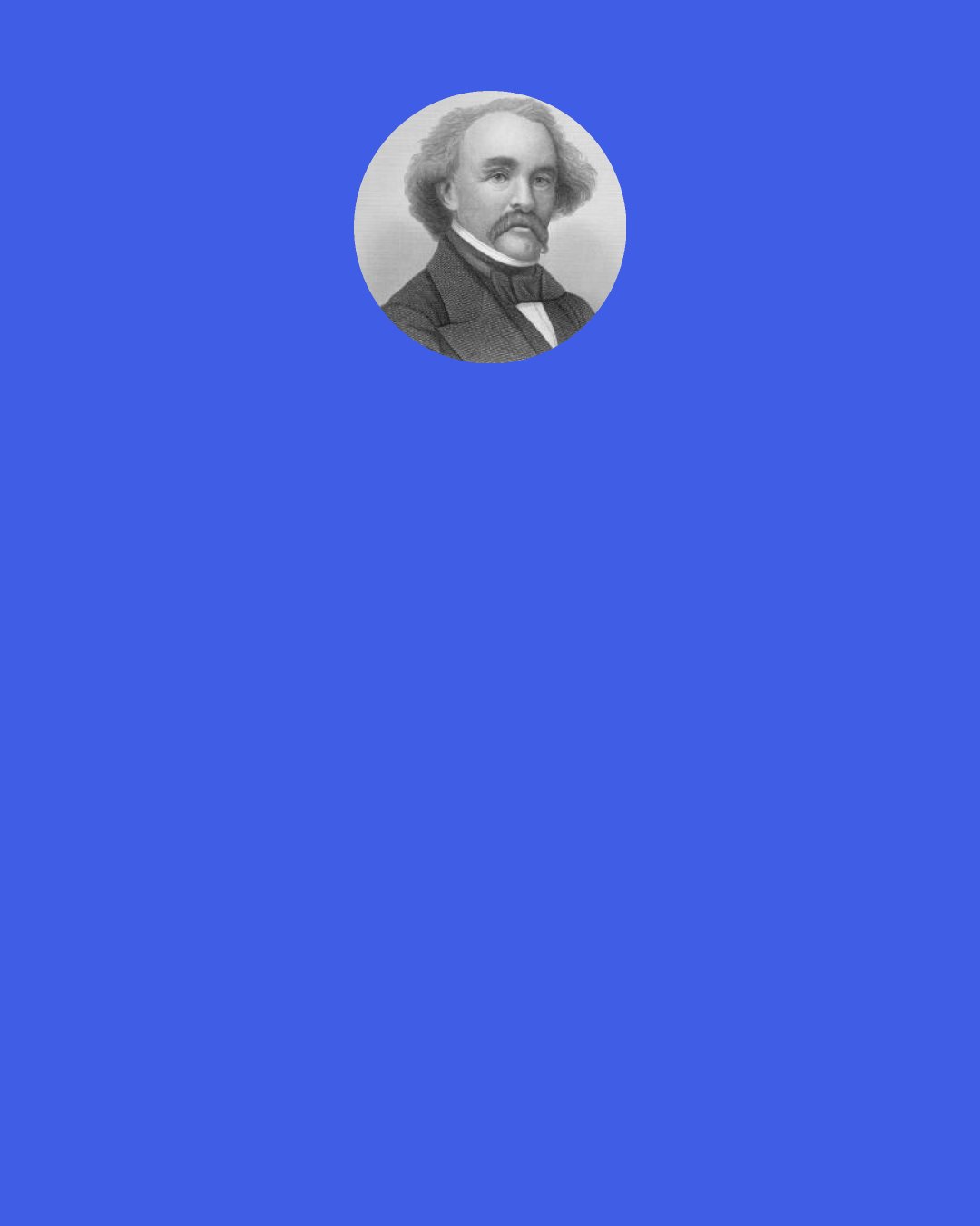 Nathaniel Hawthorne: I sometimes fancy," said Hilda, on whose susceptibility the scene always made a strong impression, "that Rome--mere Rome--will crowd everything else out of my heart.