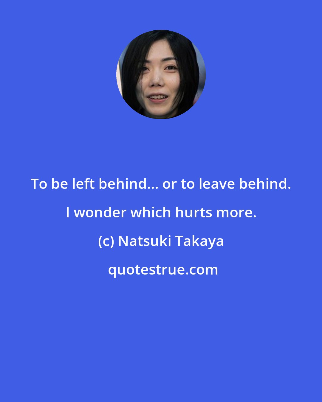 Natsuki Takaya: To be left behind... or to leave behind. I wonder which hurts more.