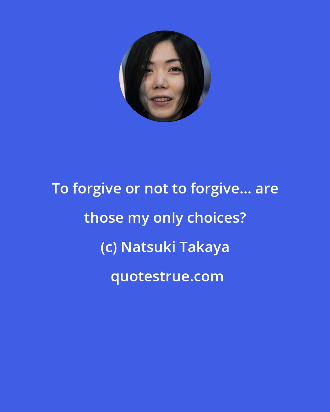 Natsuki Takaya: To forgive or not to forgive... are those my only choices?