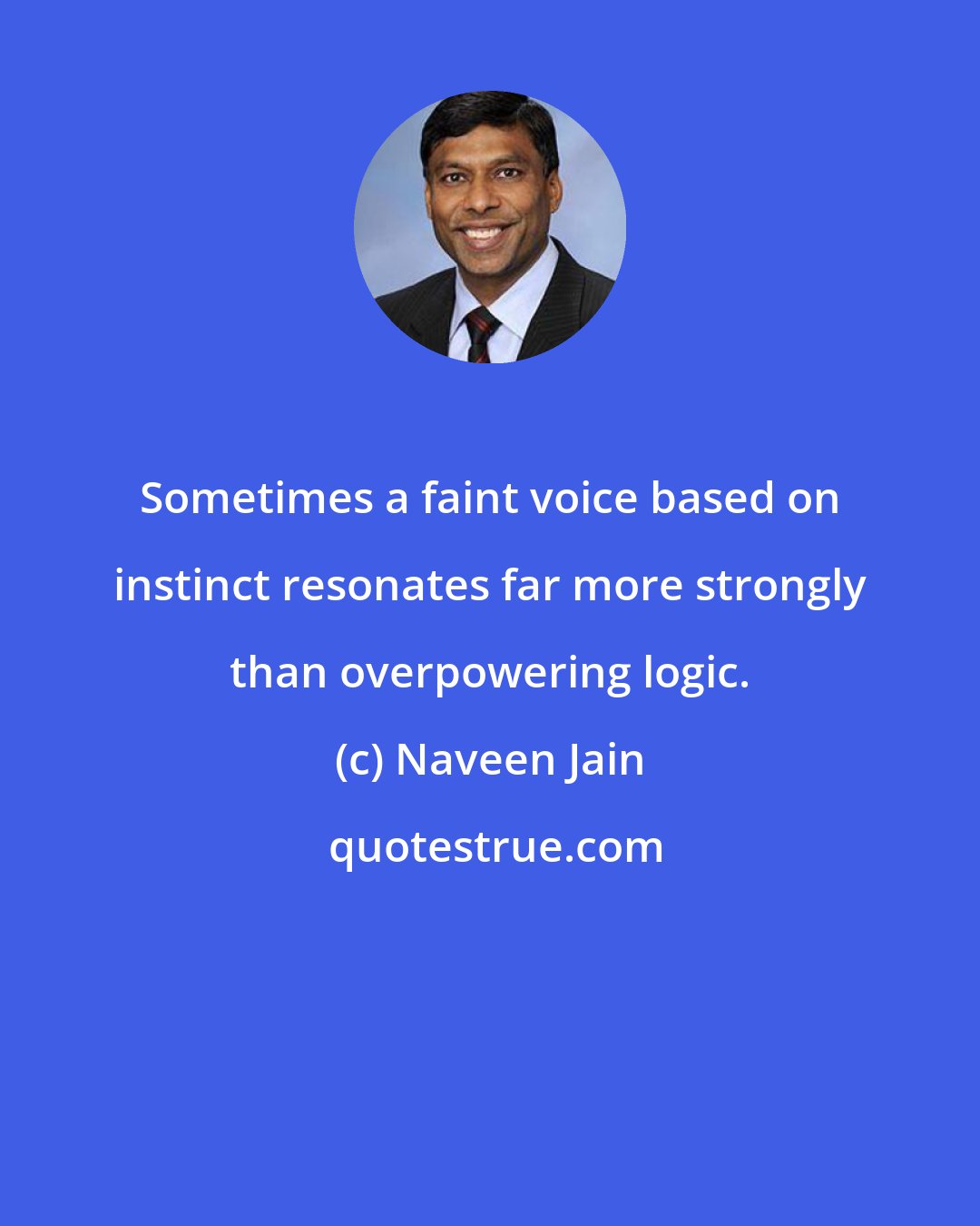 Naveen Jain: Sometimes a faint voice based on instinct resonates far more strongly than overpowering logic.