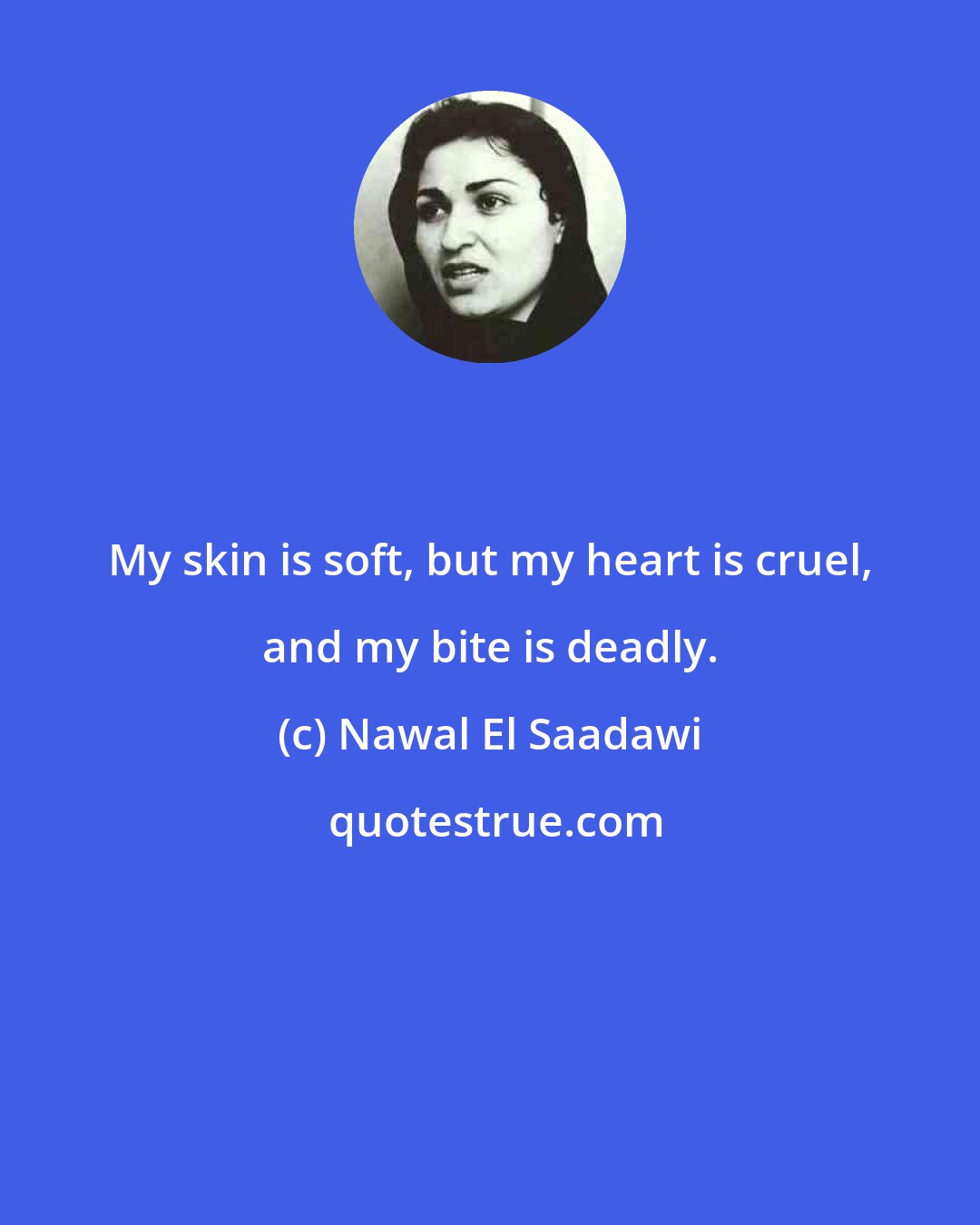 Nawal El Saadawi: My skin is soft, but my heart is cruel, and my bite is deadly.