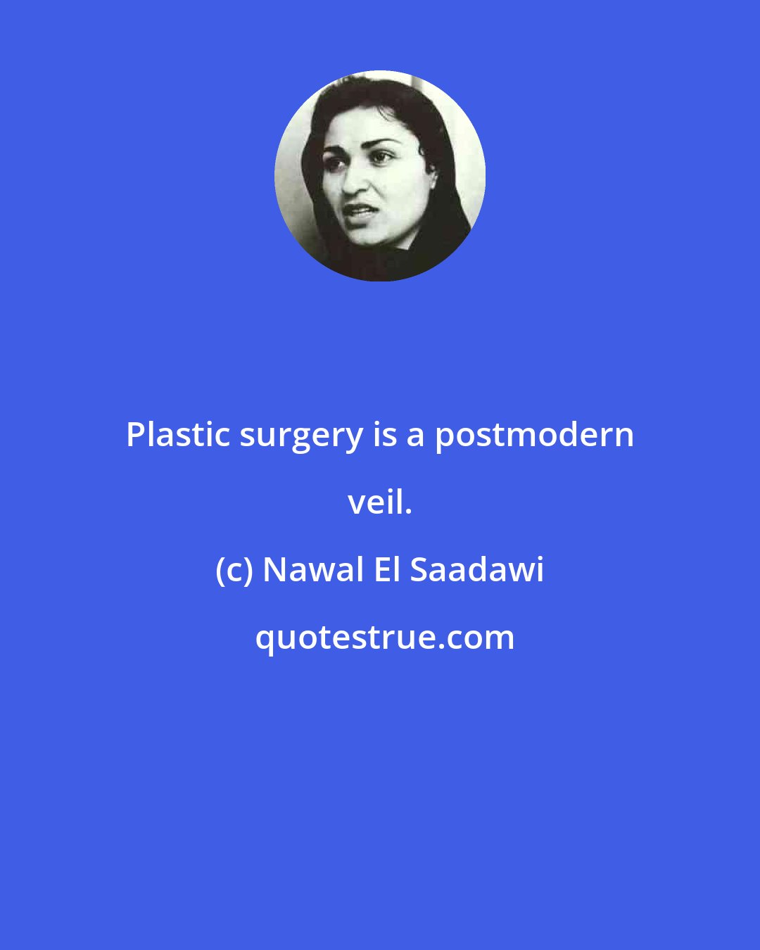 Nawal El Saadawi: Plastic surgery is a postmodern veil.