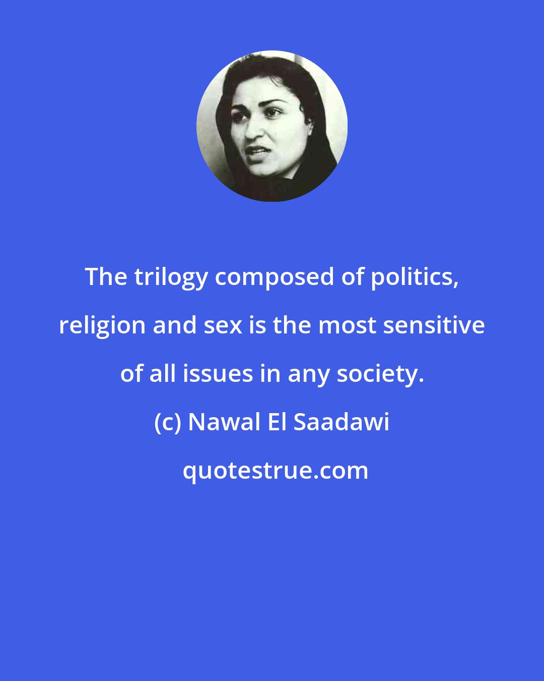 Nawal El Saadawi: The trilogy composed of politics, religion and sex is the most sensitive of all issues in any society.