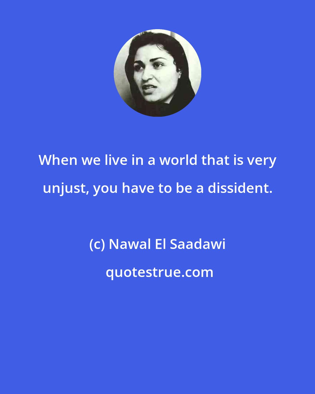 Nawal El Saadawi: When we live in a world that is very unjust, you have to be a dissident.