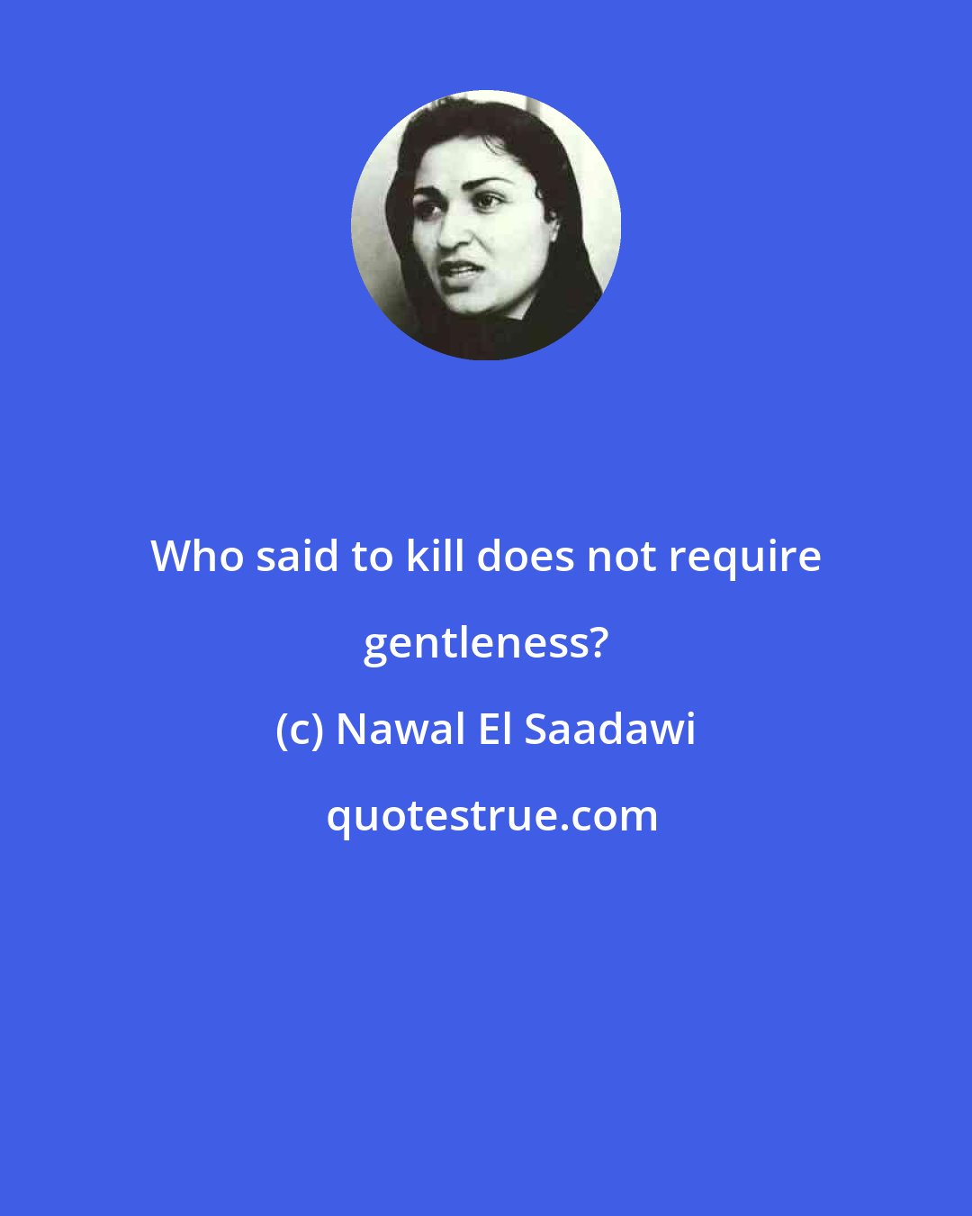 Nawal El Saadawi: Who said to kill does not require gentleness?