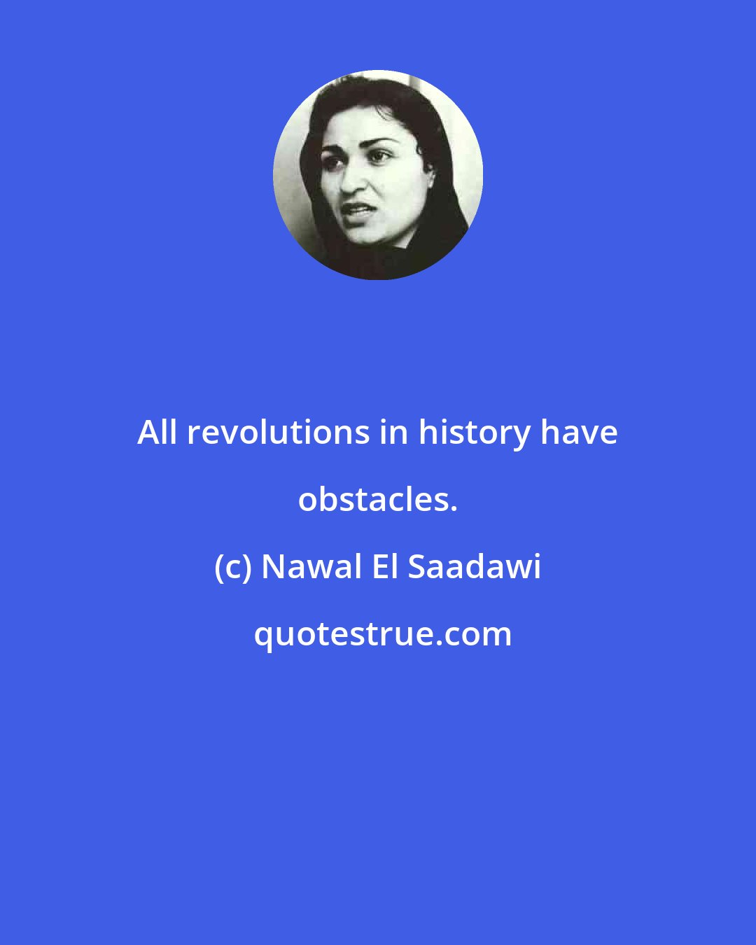 Nawal El Saadawi: All revolutions in history have obstacles.