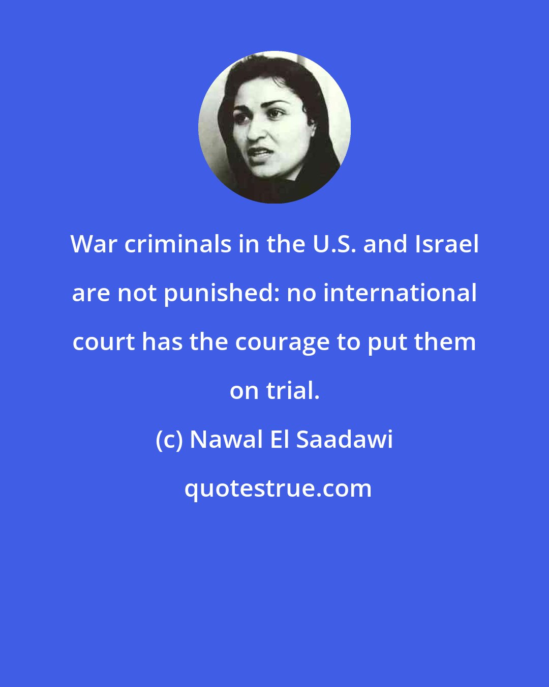 Nawal El Saadawi: War criminals in the U.S. and Israel are not punished: no international court has the courage to put them on trial.