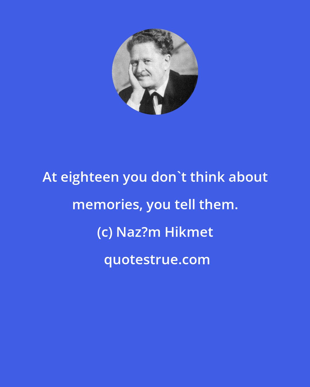 Naz?m Hikmet: At eighteen you don't think about memories, you tell them.