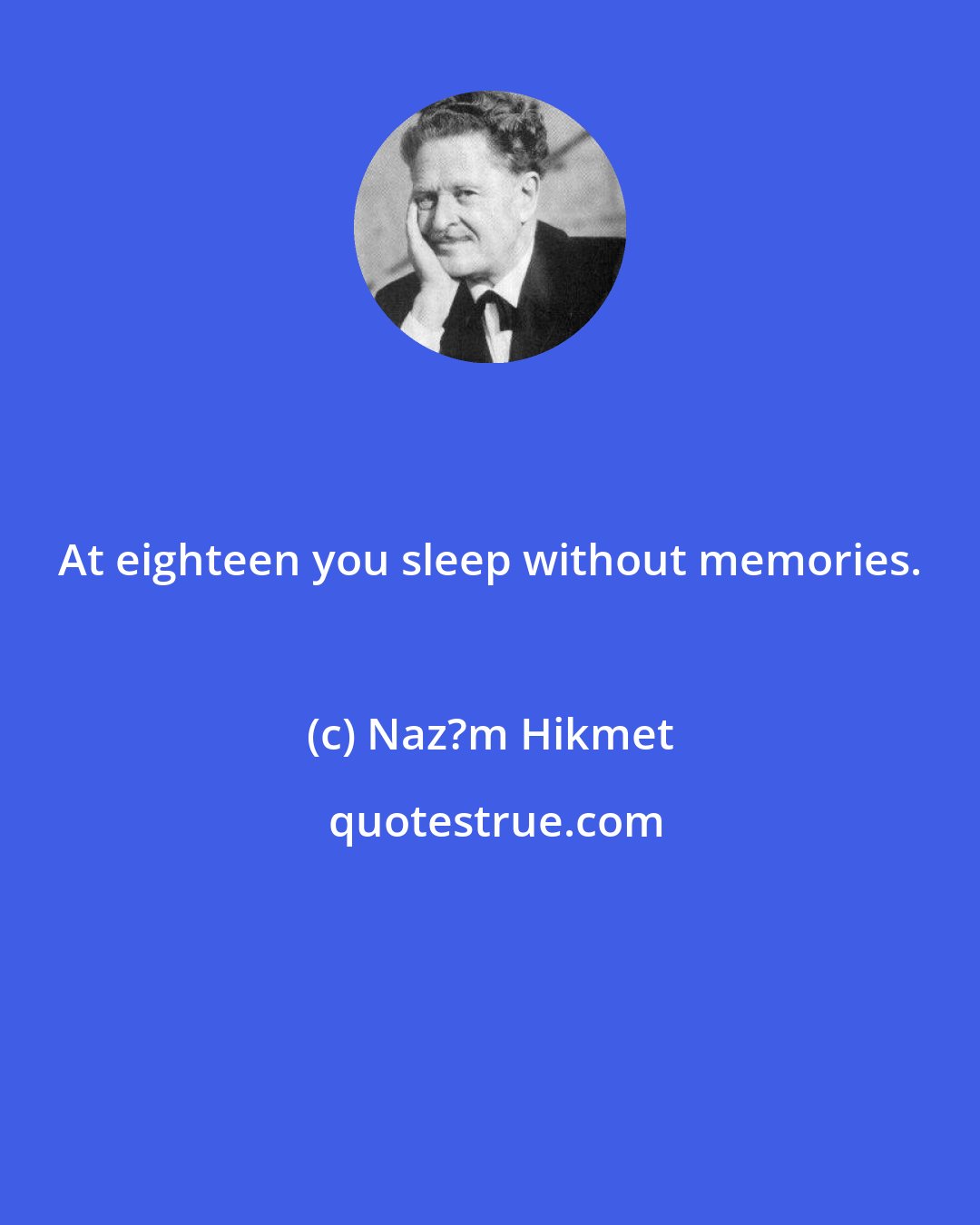Naz?m Hikmet: At eighteen you sleep without memories.