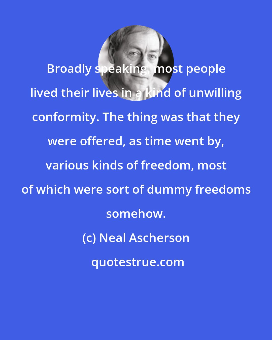 Neal Ascherson: Broadly speaking, most people lived their lives in a kind of unwilling conformity. The thing was that they were offered, as time went by, various kinds of freedom, most of which were sort of dummy freedoms somehow.