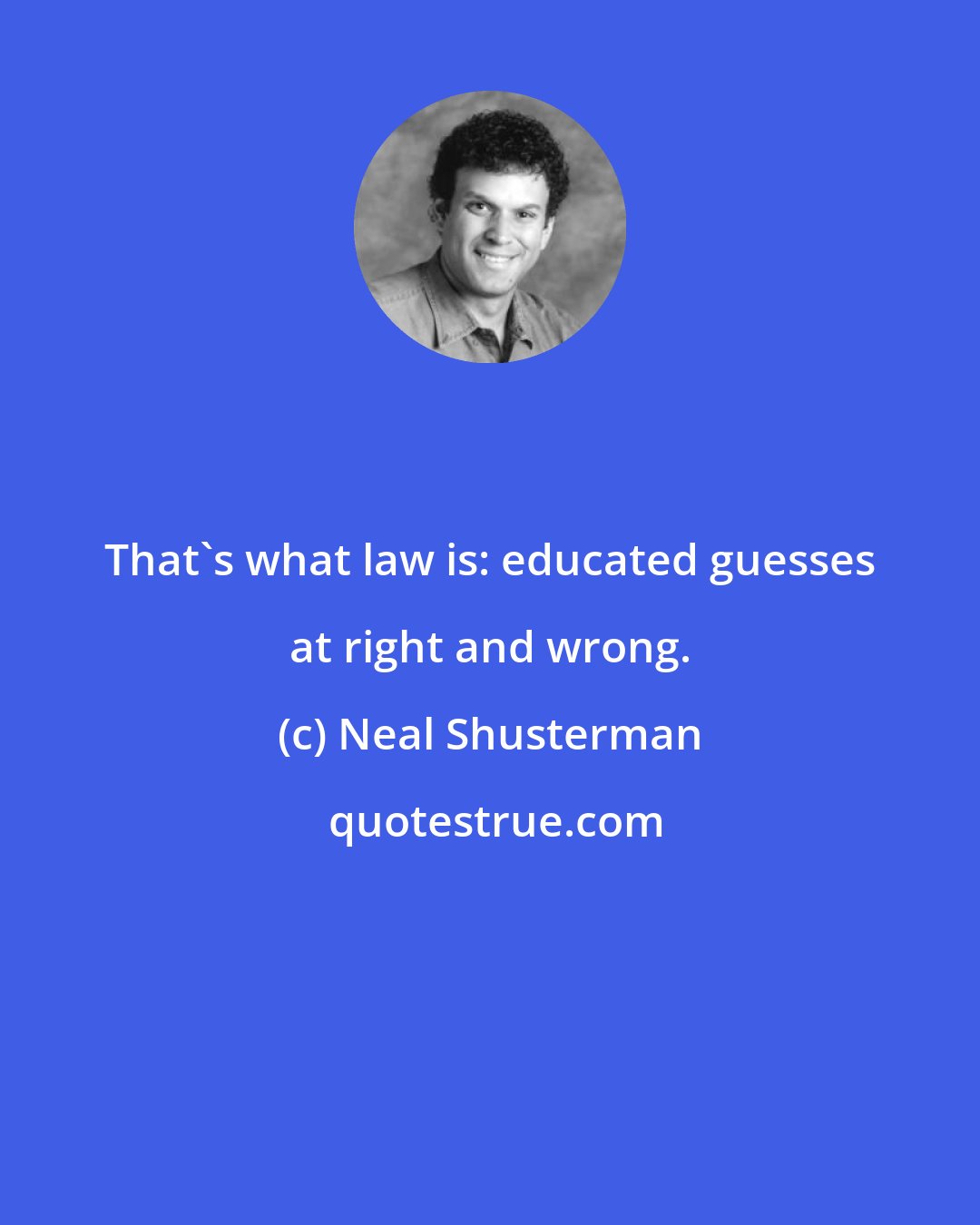 Neal Shusterman: That's what law is: educated guesses at right and wrong.