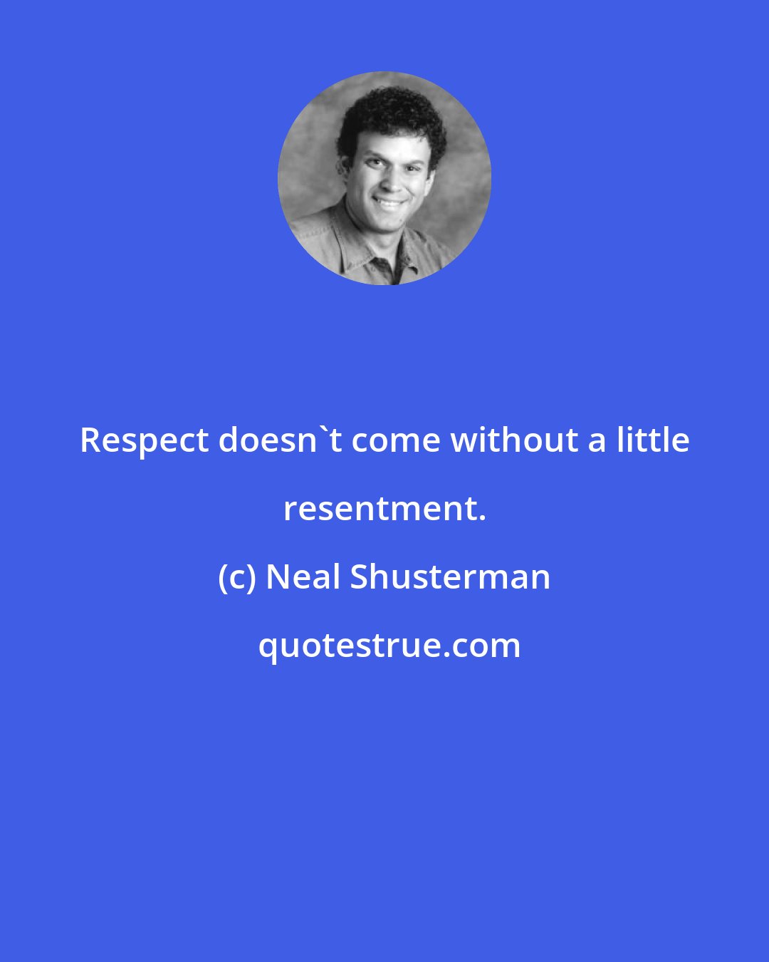 Neal Shusterman: Respect doesn't come without a little resentment.