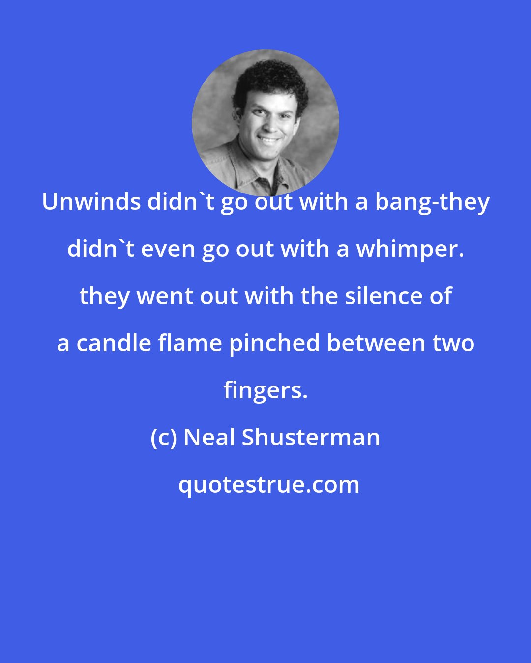 Neal Shusterman: Unwinds didn't go out with a bang-they didn't even go out with a whimper. they went out with the silence of a candle flame pinched between two fingers.