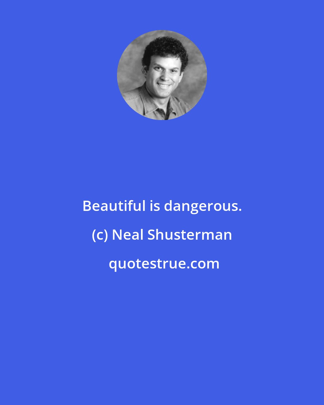 Neal Shusterman: Beautiful is dangerous.