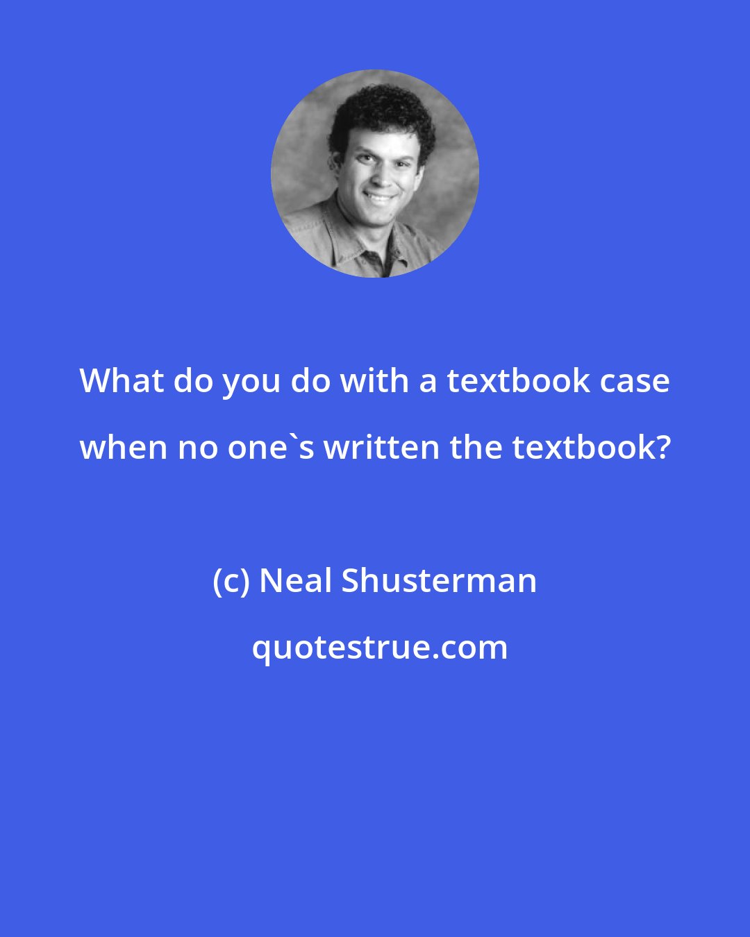 Neal Shusterman: What do you do with a textbook case when no one's written the textbook?