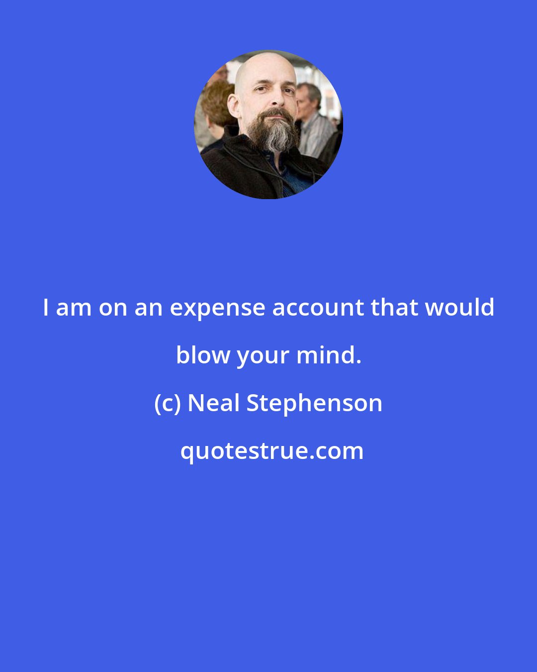 Neal Stephenson: I am on an expense account that would blow your mind.