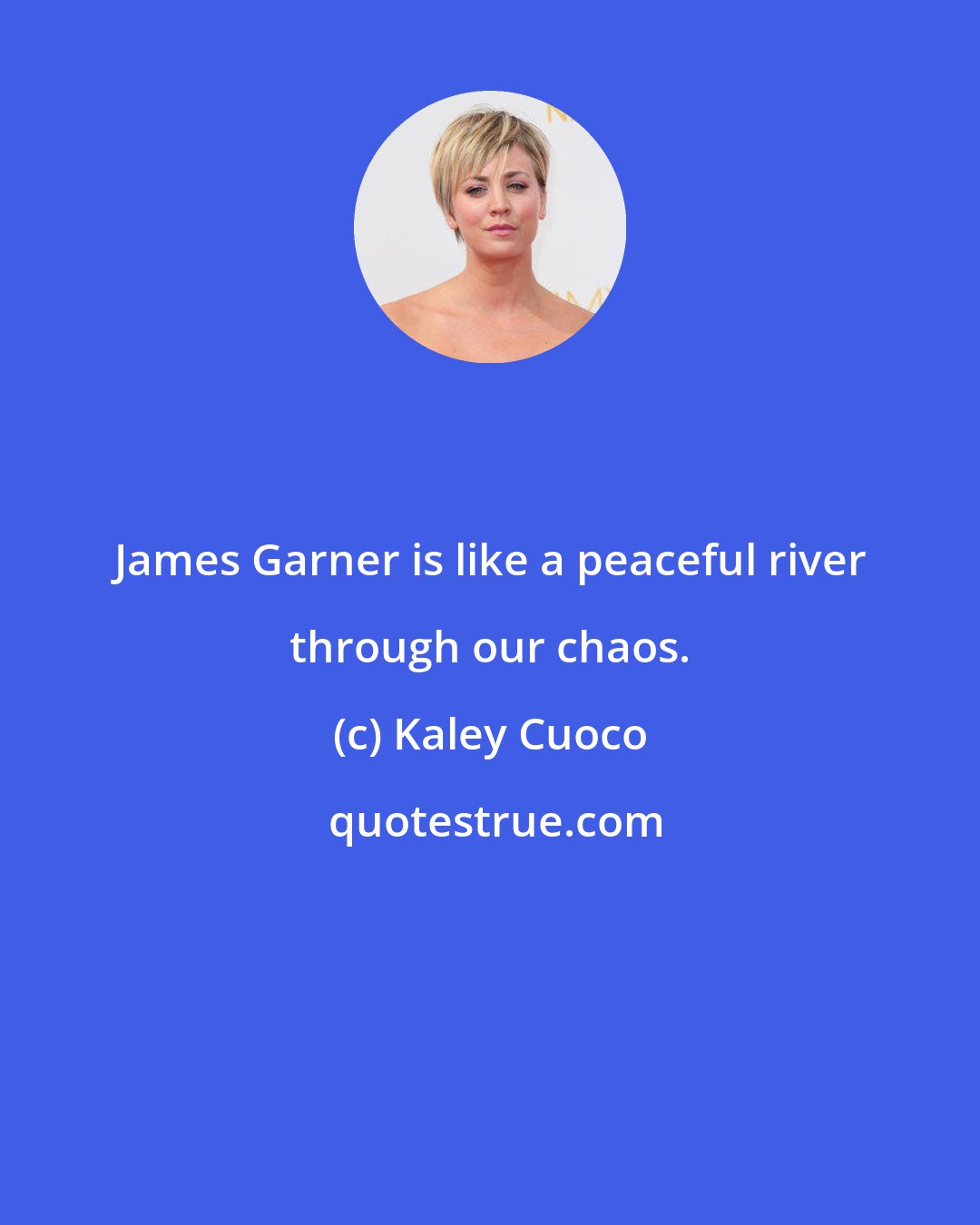 Kaley Cuoco: James Garner is like a peaceful river through our chaos.