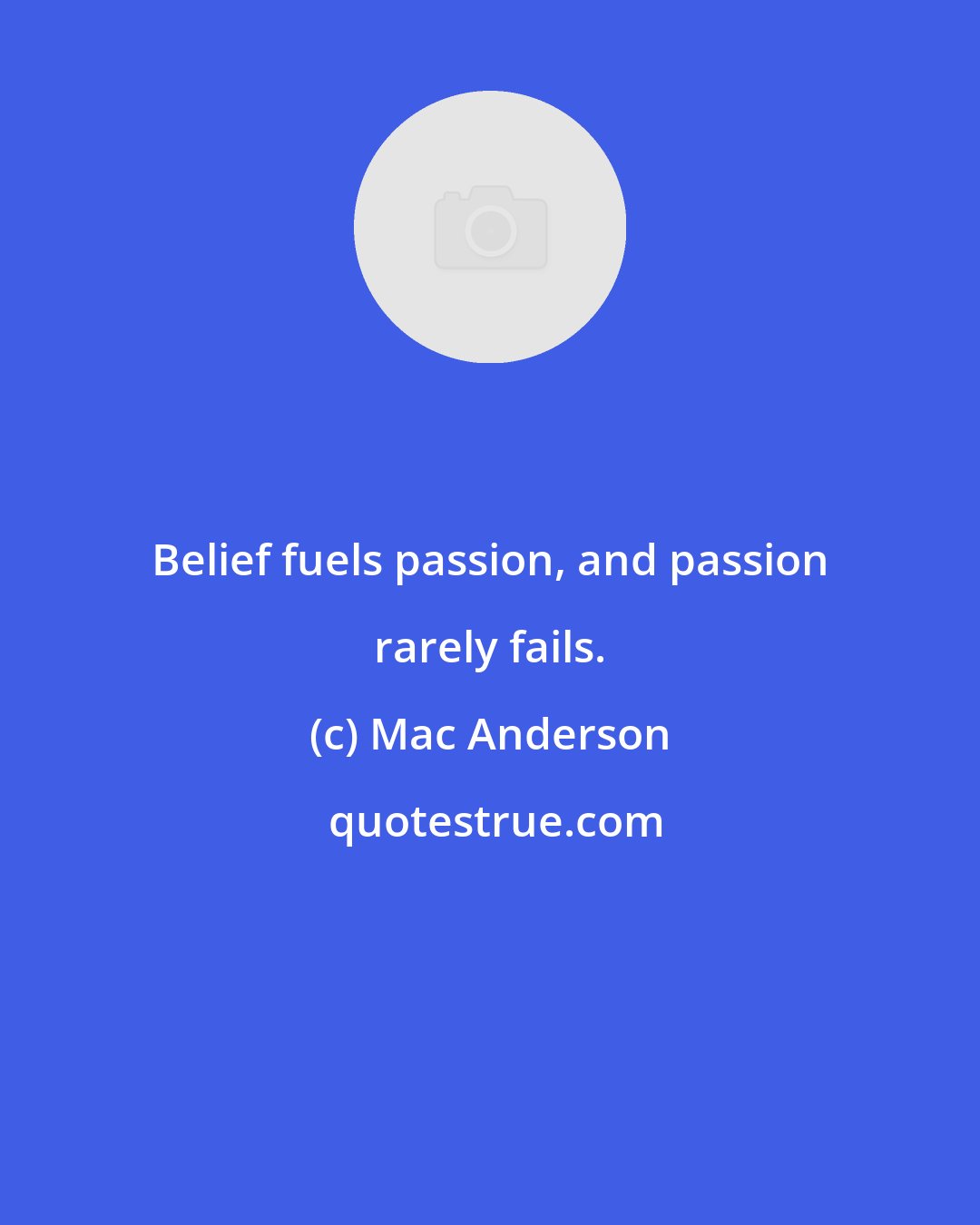 Mac Anderson: Belief fuels passion, and passion rarely fails.