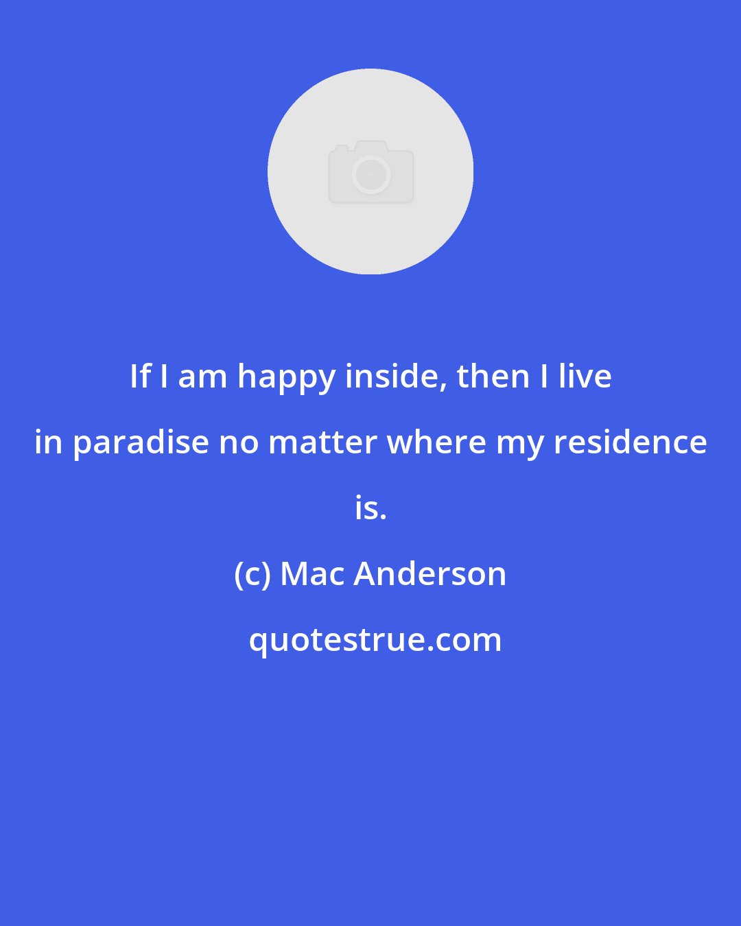 Mac Anderson: If I am happy inside, then I live in paradise no matter where my residence is.