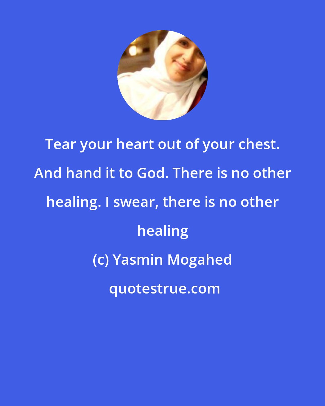 Yasmin Mogahed: Tear your heart out of your chest. And hand it to God. There is no other healing. I swear, there is no other healing