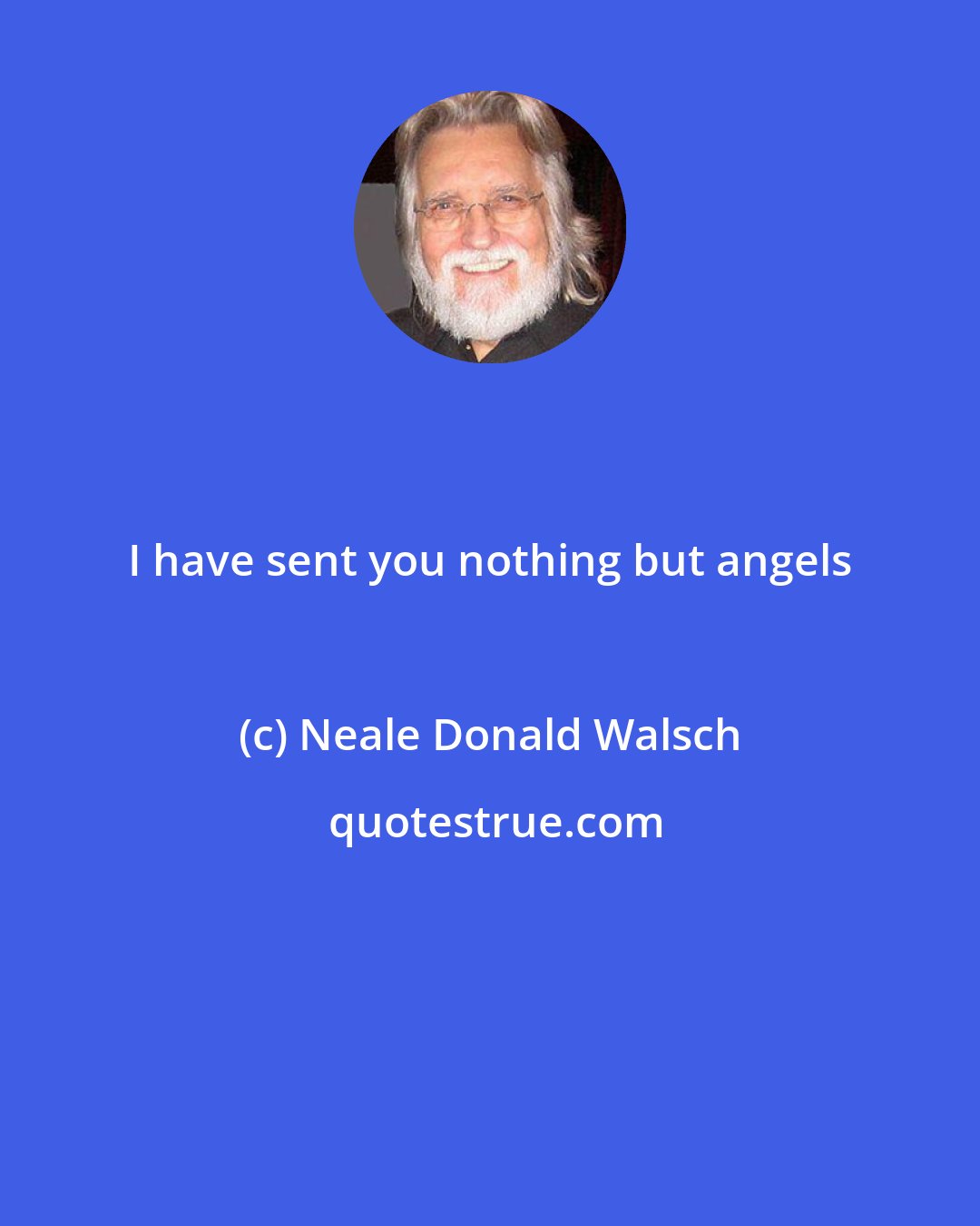 Neale Donald Walsch: I have sent you nothing but angels