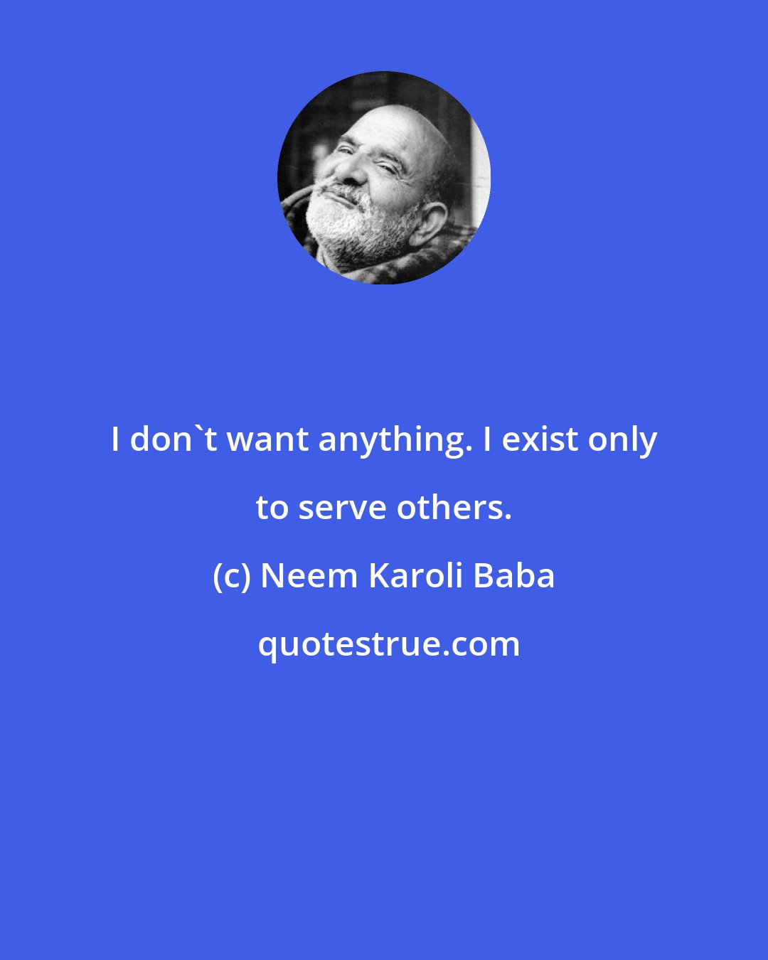 Neem Karoli Baba: I don't want anything. I exist only to serve others.