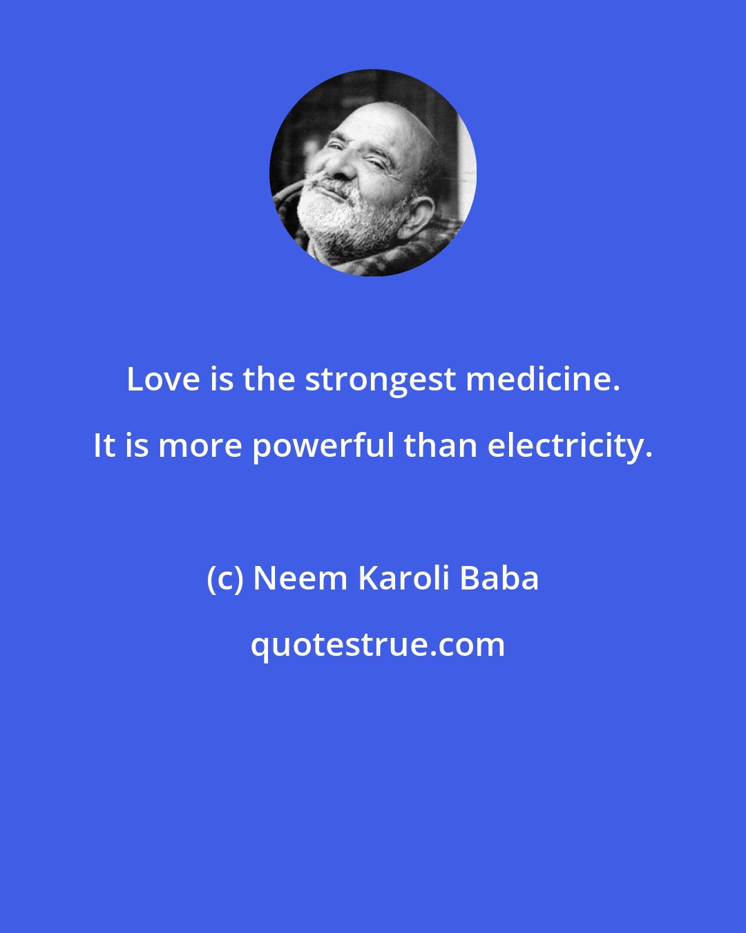 Neem Karoli Baba: Love is the strongest medicine. It is more powerful than electricity.