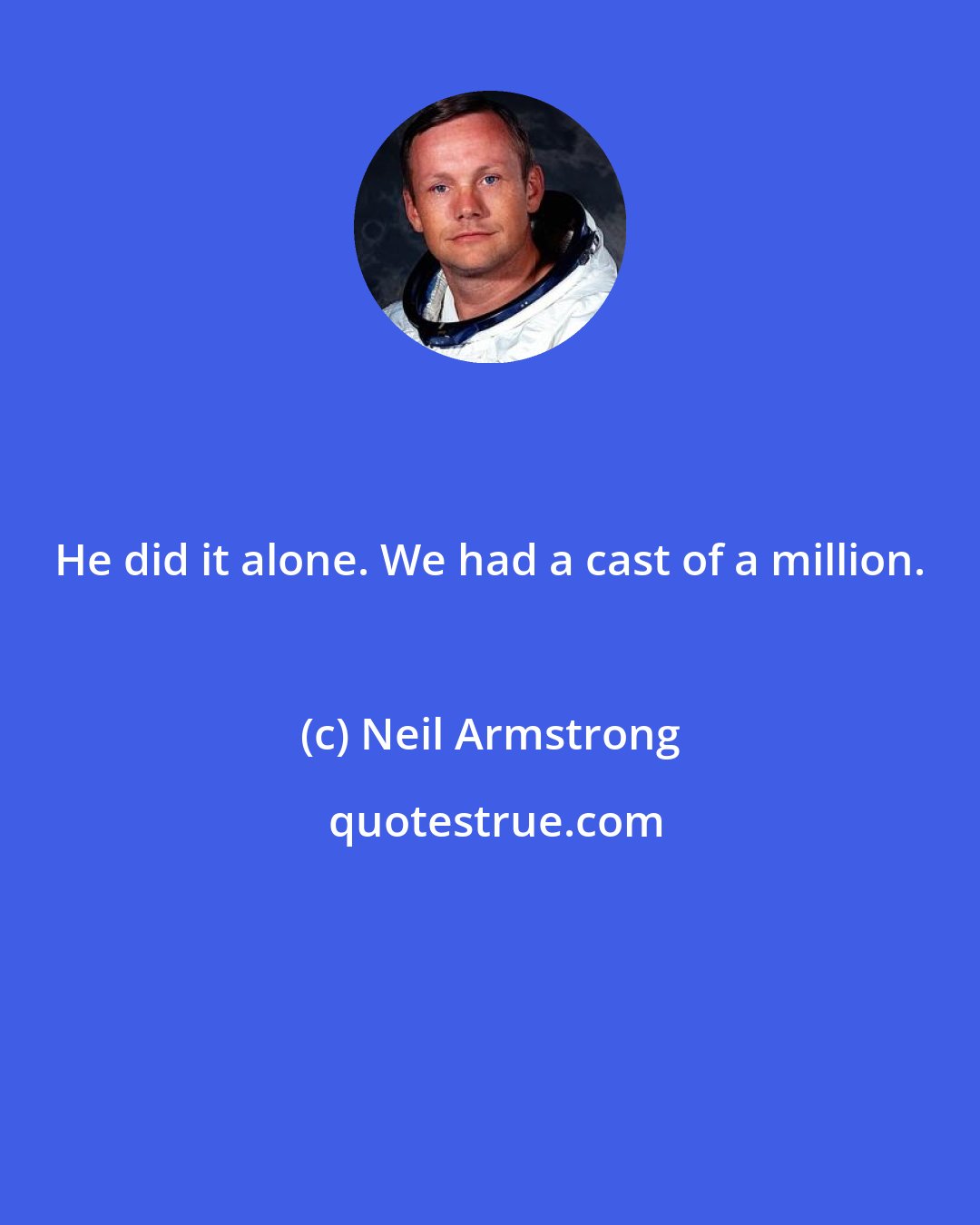 Neil Armstrong: He did it alone. We had a cast of a million.